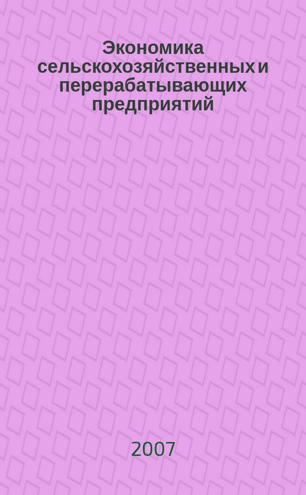 Экономика сельскохозяйственных и перерабатывающих предприятий : Ежемес. теорет. и науч.-практ. журн. Гос. агропром. ком. СССР. 2007, 5