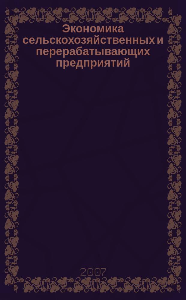 Экономика сельскохозяйственных и перерабатывающих предприятий : Ежемес. теорет. и науч.-практ. журн. Гос. агропром. ком. СССР. 2007, 7