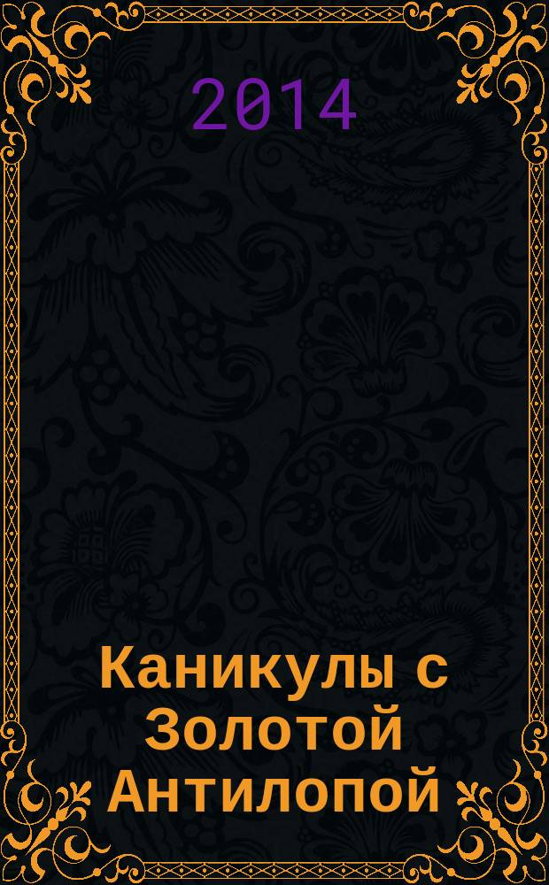 Каникулы с Золотой Антилопой : специальный выпуск газеты "777". 2014, № 9 (48)