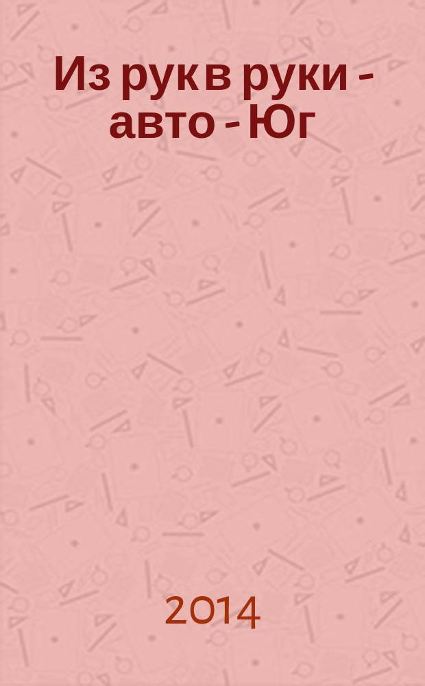 Из рук в руки - авто - Юг : еженедельник фотообъявлений. 2014, № 27 (564)