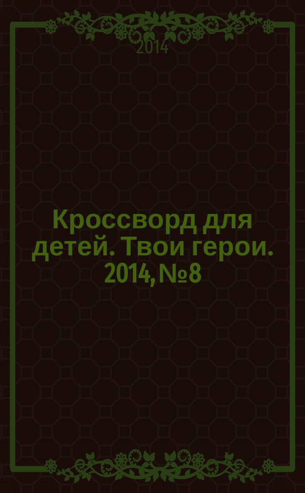 Кроссворд для детей. Твои герои. 2014, № 8