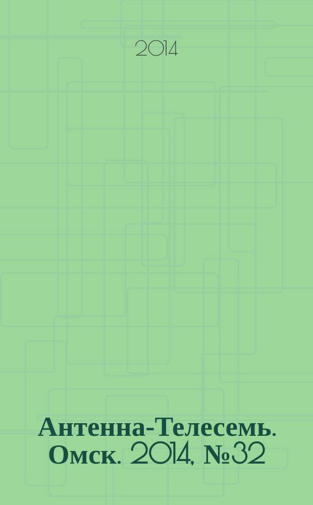 Антенна-Телесемь. Омск. 2014, № 32 (723)