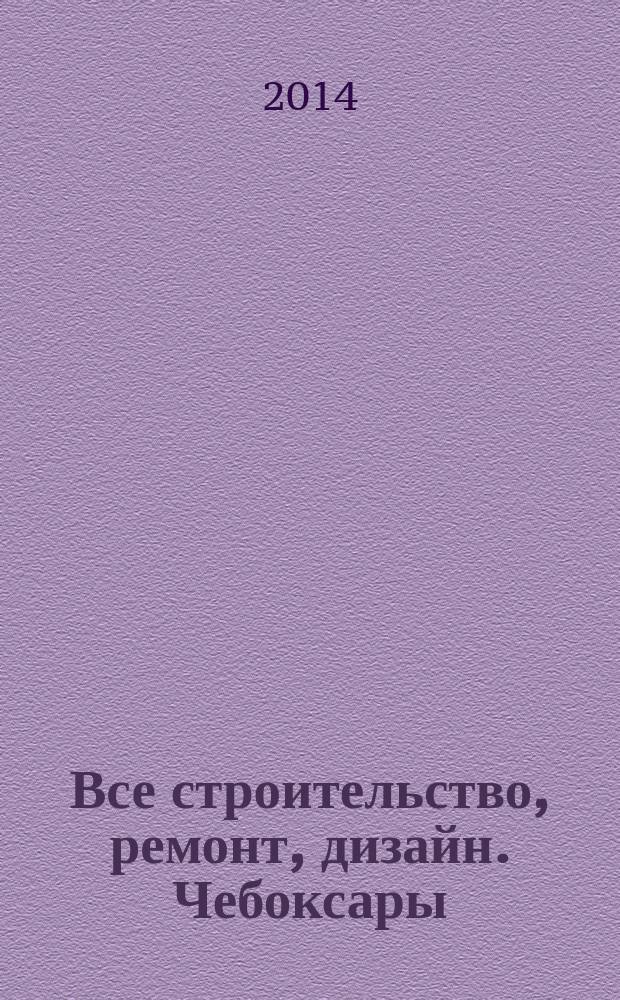 Все строительство, ремонт, дизайн. Чебоксары : рекламно-информационный журнал. 2014, № 12 (81)