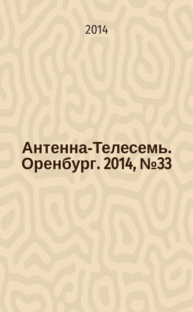 Антенна-Телесемь. Оренбург. 2014, № 33 (649)