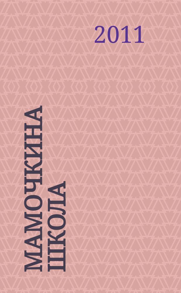 Мамочкина школа : твой опыт нужен всем !. 2011, № 6