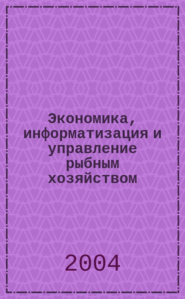 Экономика, информатизация и управление рыбным хозяйством : сборник аналитической и реферативной информации. 2004, вып. 1