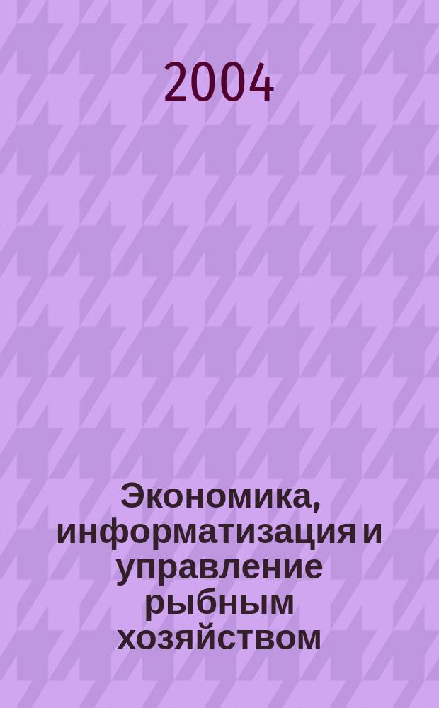 Экономика, информатизация и управление рыбным хозяйством : сборник аналитической и реферативной информации. 2004, вып. 2