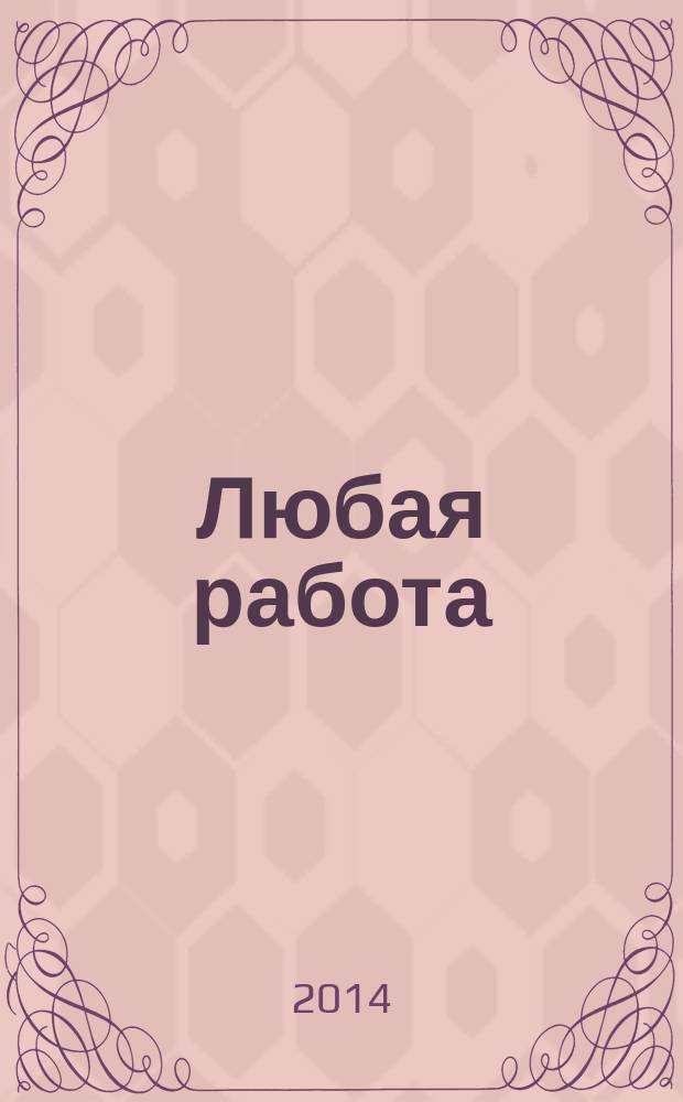 Любая работа : еженедельный инф. каталог вакансий. 2014, № 27 (1075)