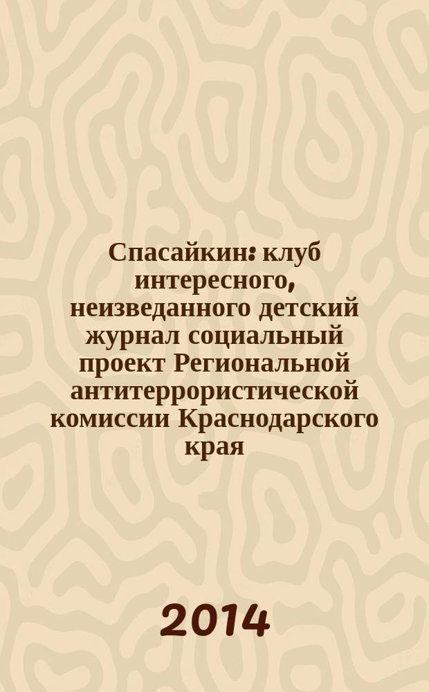 Спасайкин : клуб интересного, неизведанного детский журнал социальный проект Региональной антитеррористической комиссии Краснодарского края. 2014, № 8 (114)