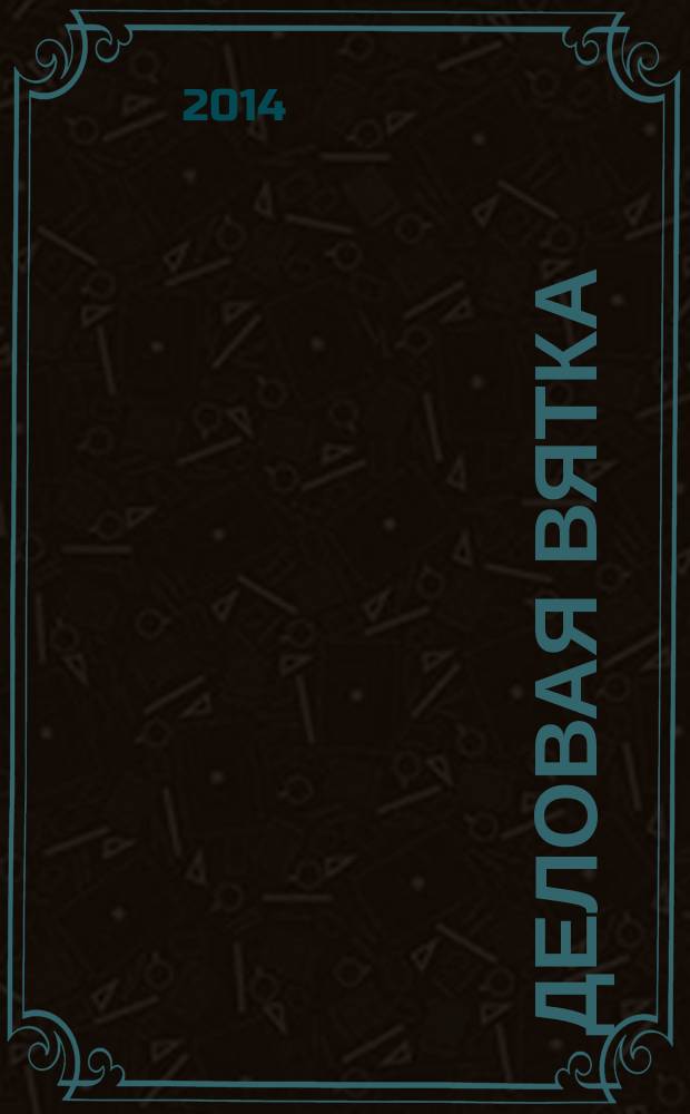Деловая Вятка : Обществ.-полит. журн. 2014, № 5 (98)