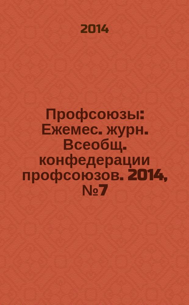 Профсоюзы : Ежемес. журн. Всеобщ. конфедерации профсоюзов. 2014, № 7 (1479)