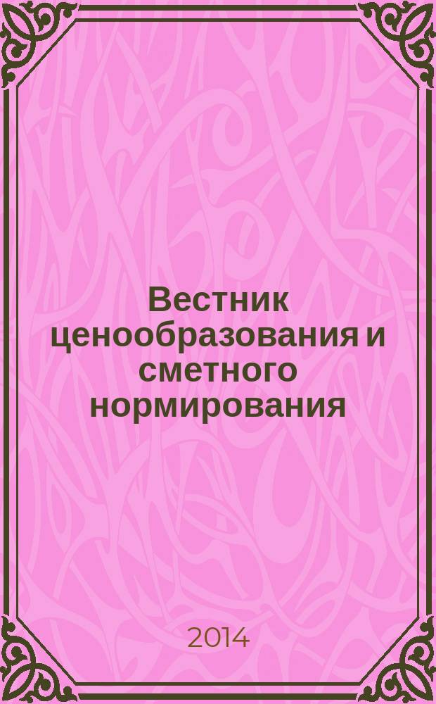 Вестник ценообразования и сметного нормирования : документы, консультации и разъяснения по вопросам сметного ценообразования в строительстве. 2014, вып. 8 (161)