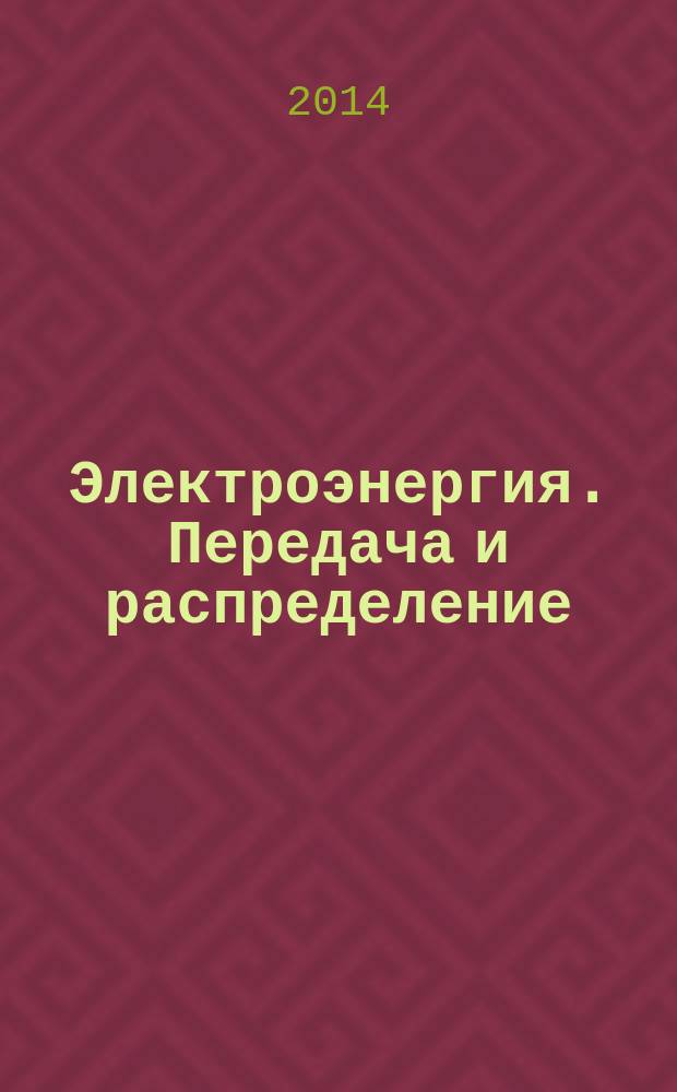 Электроэнергия. Передача и распределение : издание для специалистов электросетевого комплекса. 2014, № 4 (25)