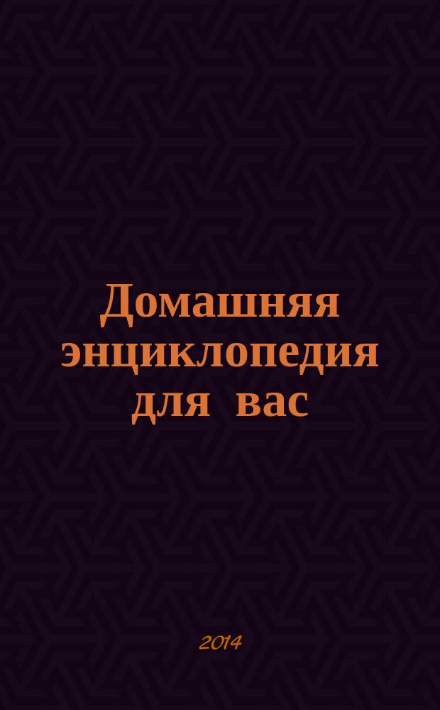 Домашняя энциклопедия для вас : ДЭ Все о красоте, семье, быте, доме, даче, кулинарии, здоровье, технике Ежемес. журн.-дайджест. 2014, № 9