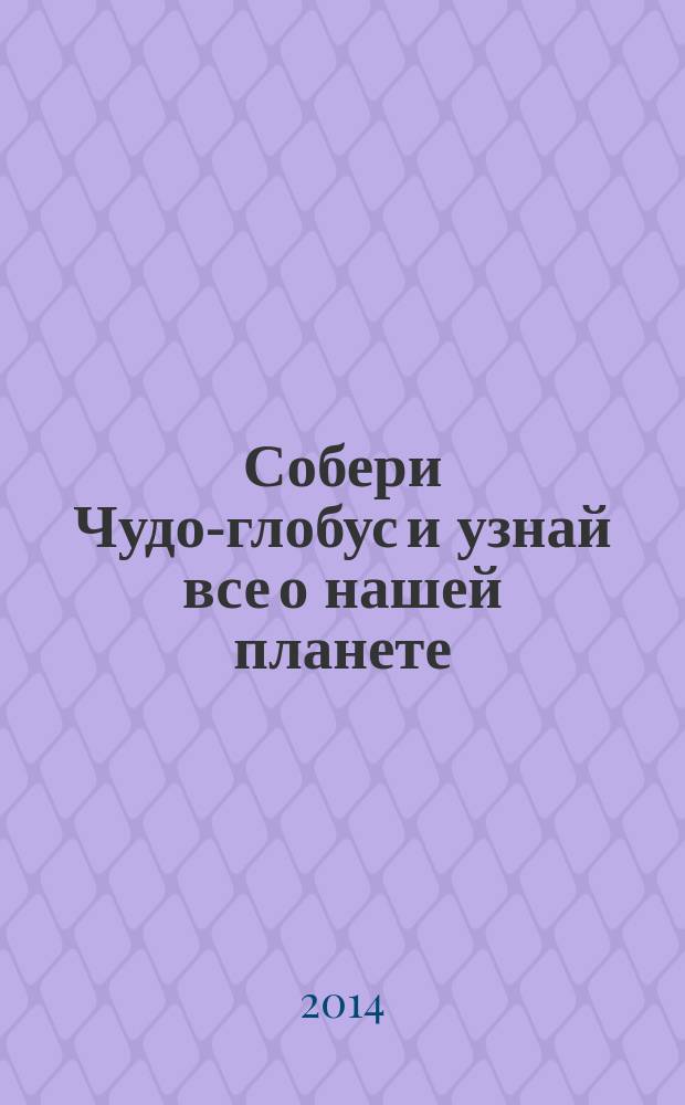 Собери Чудо-глобус и узнай все о нашей планете : периодическое издание. № 54