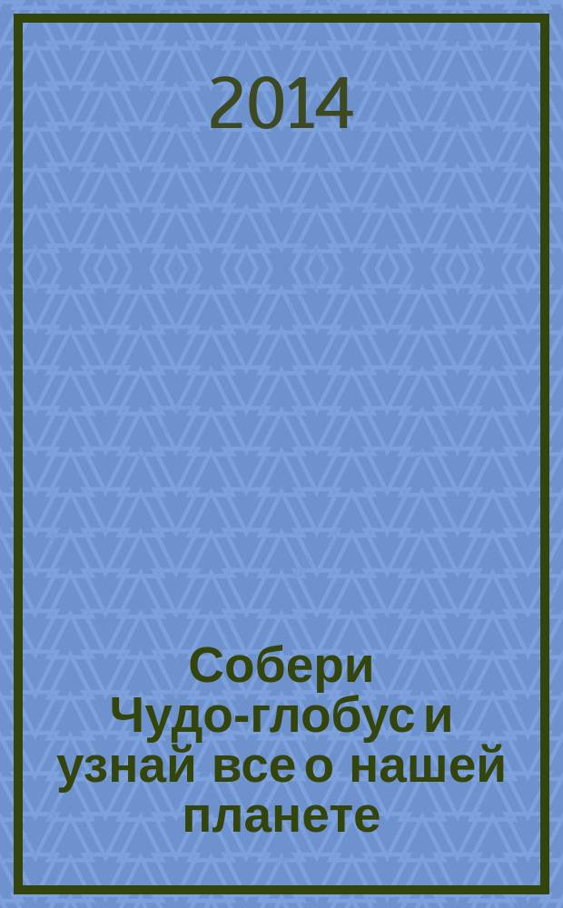 Собери Чудо-глобус и узнай все о нашей планете : периодическое издание. № 50