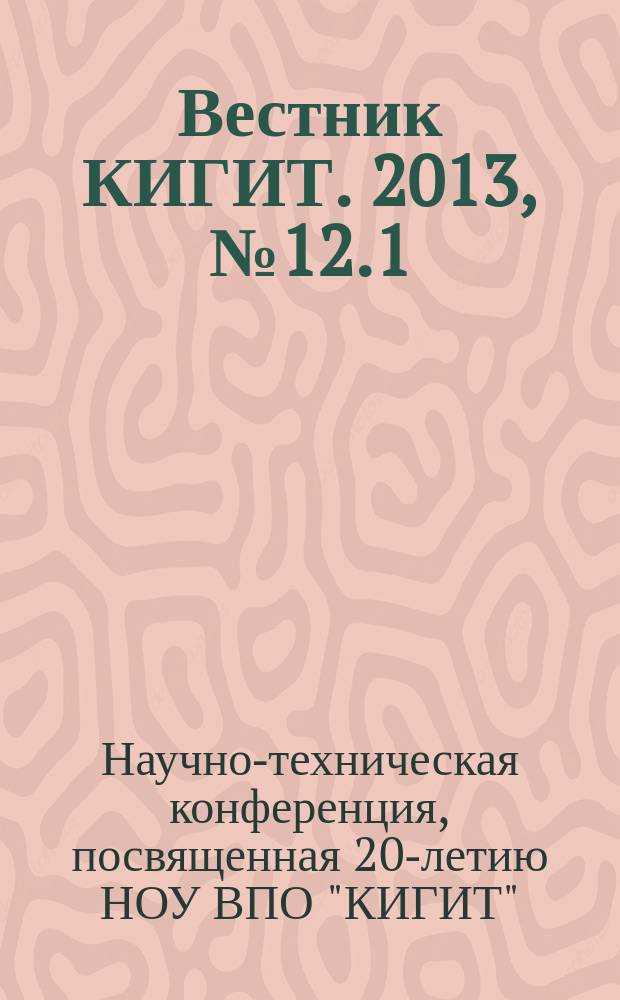 Вестник КИГИТ. 2013, № 12.1 (42.1) : Пленарные доклады научно-технической конференции, посвященной 20-летию НОУ ВПО "КИГИТ", 17 мая 2013 г.