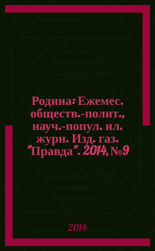 Родина : Ежемес. обществ.-полит., науч.-попул. ил. журн. Изд. газ. "Правда". 2014, № 9