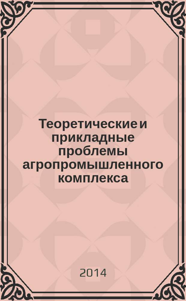 Теоретические и прикладные проблемы агропромышленного комплекса : исследования. Технологии. Проекты. Производство. 2014, № 1 (18)