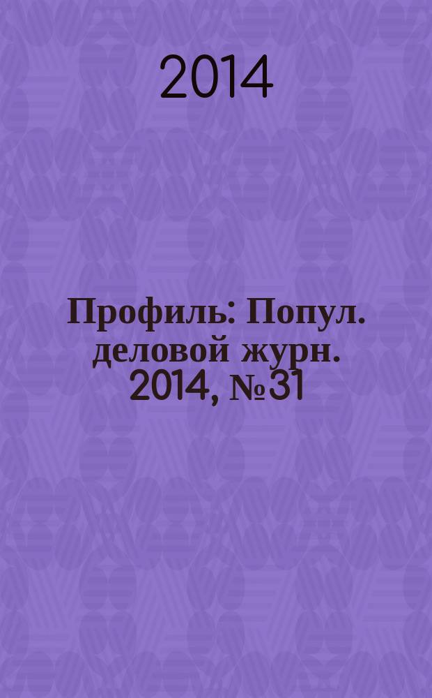 Профиль : Попул. деловой журн. 2014, № 31 (872)