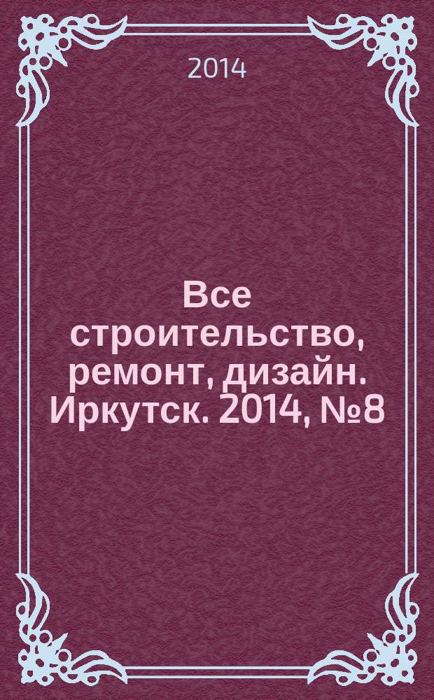 Все строительство, ремонт, дизайн. Иркутск. 2014, № 8 (73)