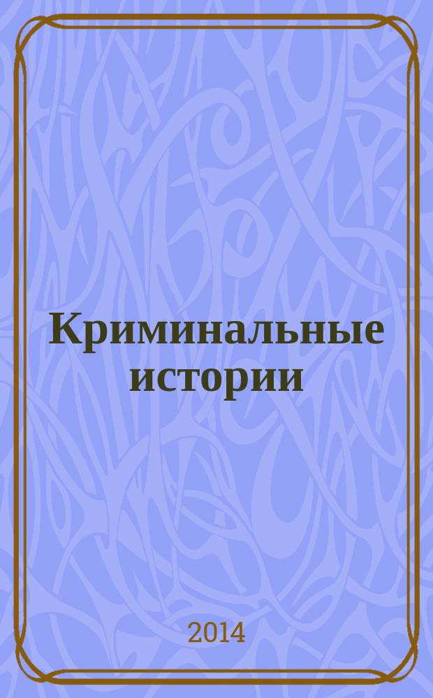 Криминальные истории : специальный выпуск журнала "Женские истории". 2014, № 5 (12)