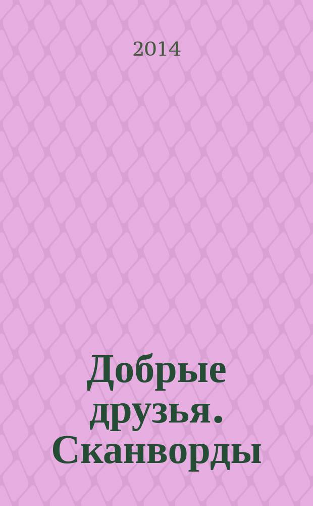 Добрые друзья. Сканворды : решай, считай, думай спецвыпуск. 2014, № 19