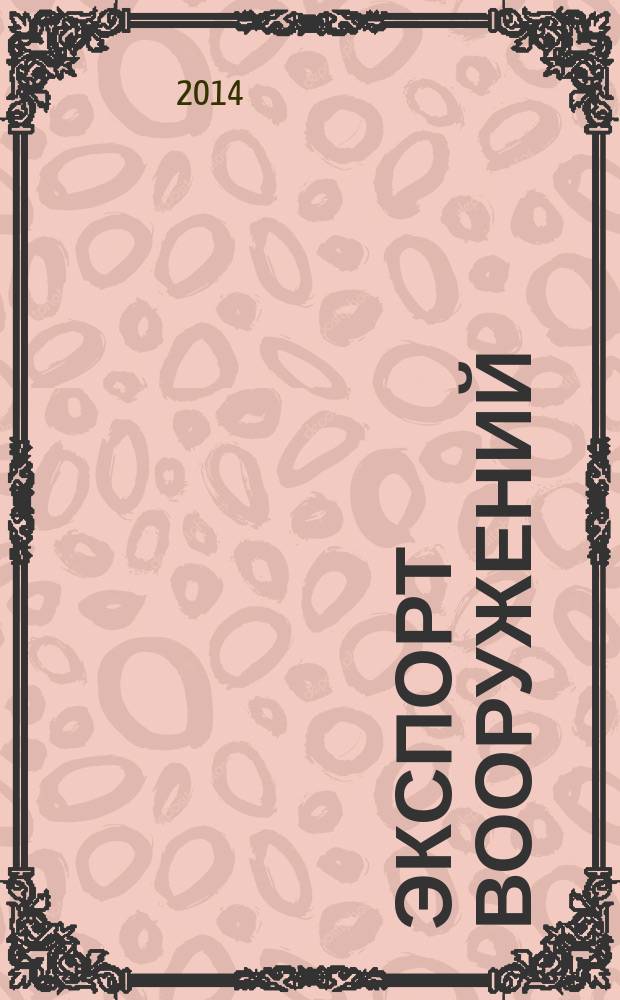 Экспорт вооружений : проблемы разработки, производства и экспорта обычных вооружений. Состояние мирового рынка оружия издание Центра анализа стратегий и технологий. 2014, № 3 (111)