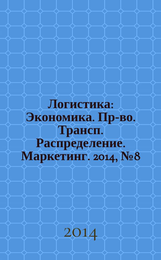 Логистика : Экономика. Пр-во. Трансп. Распределение. Маркетинг. 2014, № 8 (93)