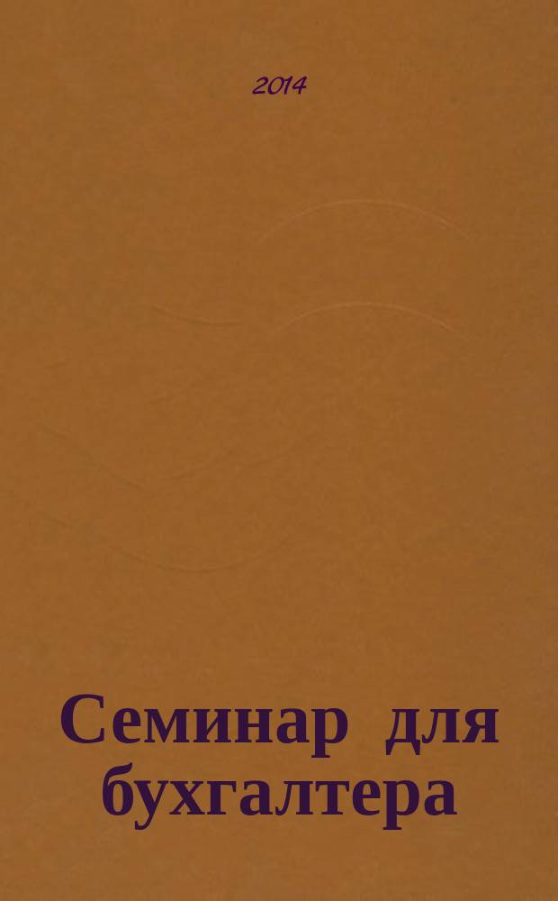 Семинар для бухгалтера : о налогах и учете из первых уст. 2014, № 9