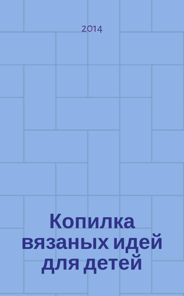 Копилка вязаных идей для детей : от 0 до 14 лет. 2014, № 7 (35)