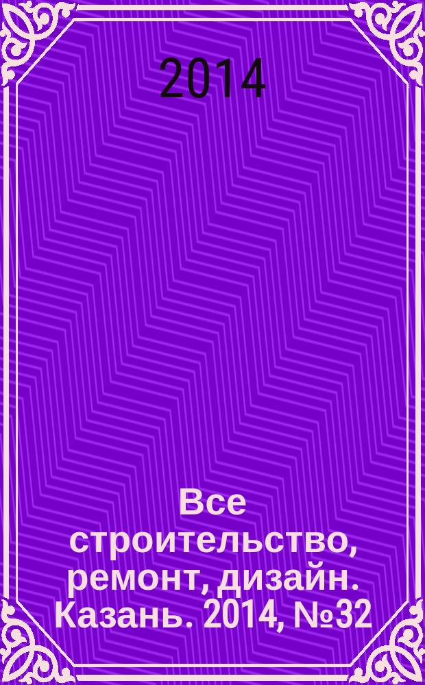Все строительство, ремонт, дизайн. Казань. 2014, № 32 (320)
