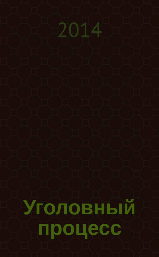 Уголовный процесс : Ежемес. журн. Изд. дома "Арбитр. практика" по уголов. праву, процессу и криминалистике. 2014, № 9