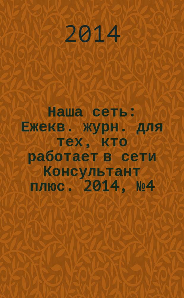 Наша сеть : Ежекв. журн. для тех, кто работает в сети Консультант плюс. 2014, № 4 (75)