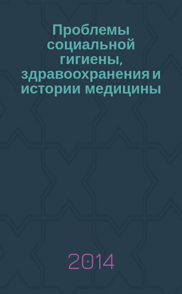 Проблемы социальной гигиены, здравоохранения и истории медицины : Двухмес. науч.-практ. журн. 2014, 4