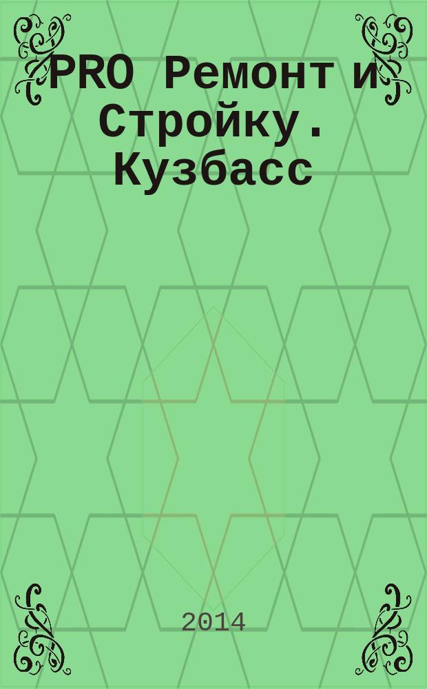 PRO Ремонт и Стройку. Кузбасс : профессиональный журнал для тех, кто строит и ремонтирует. 2014, № 14 (268)