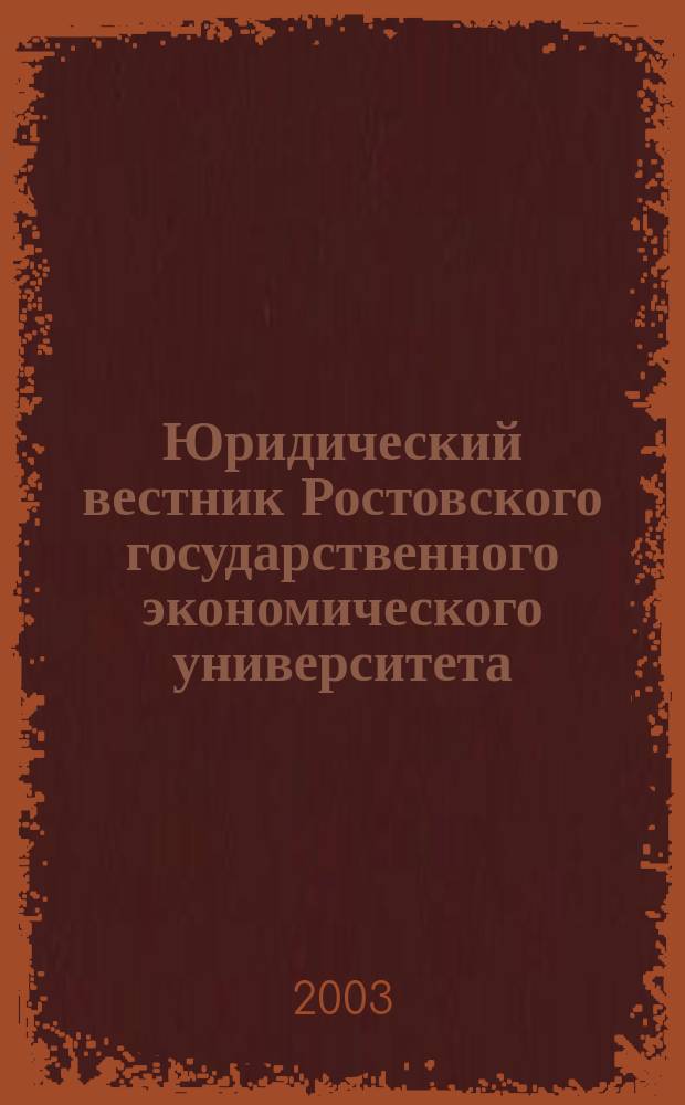 Юридический вестник Ростовского государственного экономического университета : ЮВ Науч.-практ. журн. 2003, № 4 (27) [т.е.№ 4 (28)]
