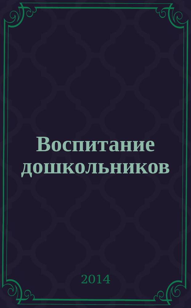Воспитание дошкольников : энциклопедия дошкольного воспитания иллюстрированное научно-практическое издание для руководителей, воспитателей дошкольных учреждений, родителей. 2014, № 3