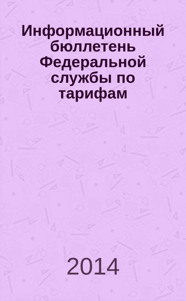 Информационный бюллетень Федеральной службы по тарифам : Офиц. изд. Федерал. службы по тарифам. 2014, № 30 (596)