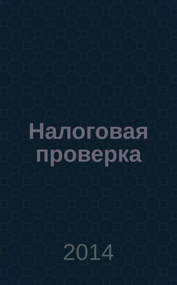 Налоговая проверка : журнал приложение к журналу "Актуальные вопросы бухгалтерского учета и налогообложения". 2014, № 5