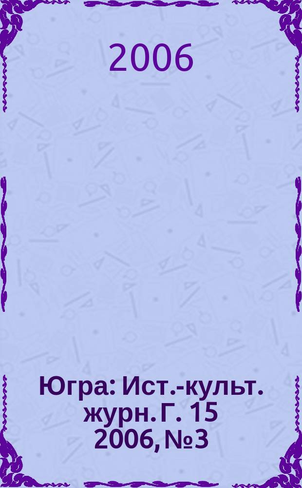 Югра : Ист.-культ. журн. Г. 15 2006, № 3
