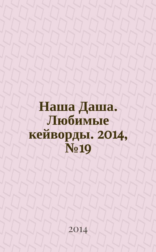 Наша Даша. Любимые кейворды. 2014, № 19
