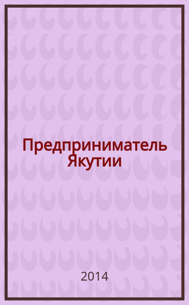 Предприниматель Якутии : деловой журнал. 2014, № 1 (169)