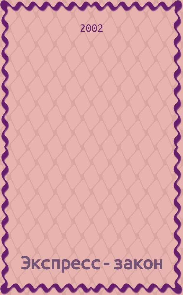 Экспресс-закон : Еженед. сб. законодат. и норматив. актов Рос. Федерации по экон. и социал. вопр. 2002, № 22 (498)