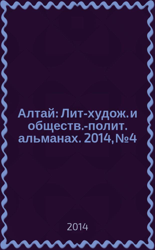 Алтай : Лит-худож. и обществ.-полит. альманах. 2014, № 4