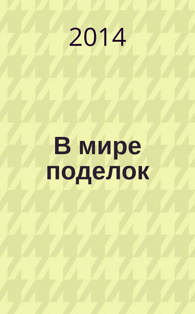 В мире поделок : журнал для родителей, воспитателей, преподавателей младших классов спецвыпуск тематический к журналу "Все сама. Вяжем, плетем, вышиваем". 2014, № 9