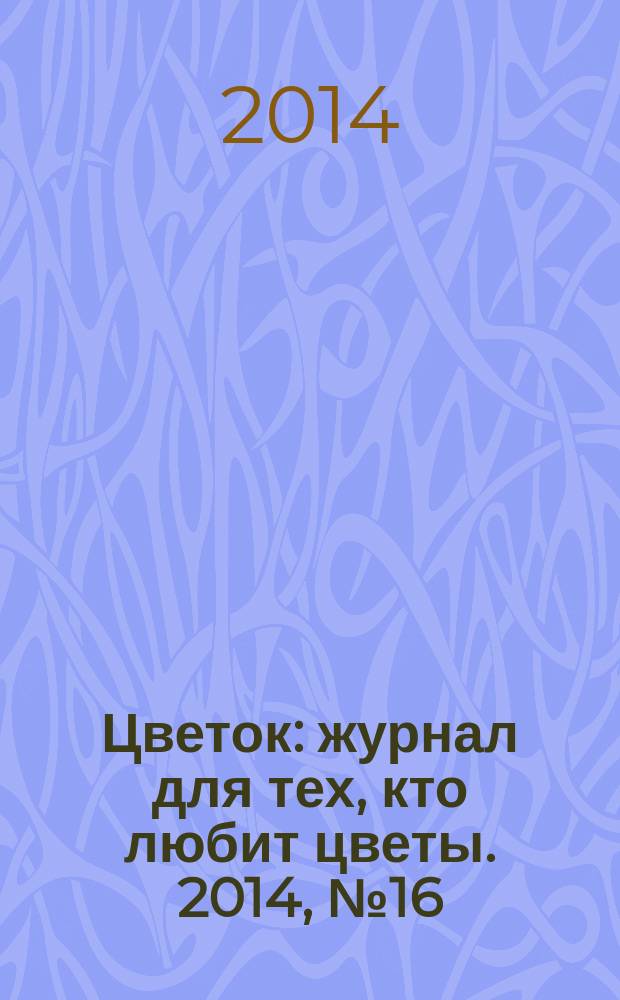 Цветок : журнал для тех, кто любит цветы. 2014, № 16 (250)