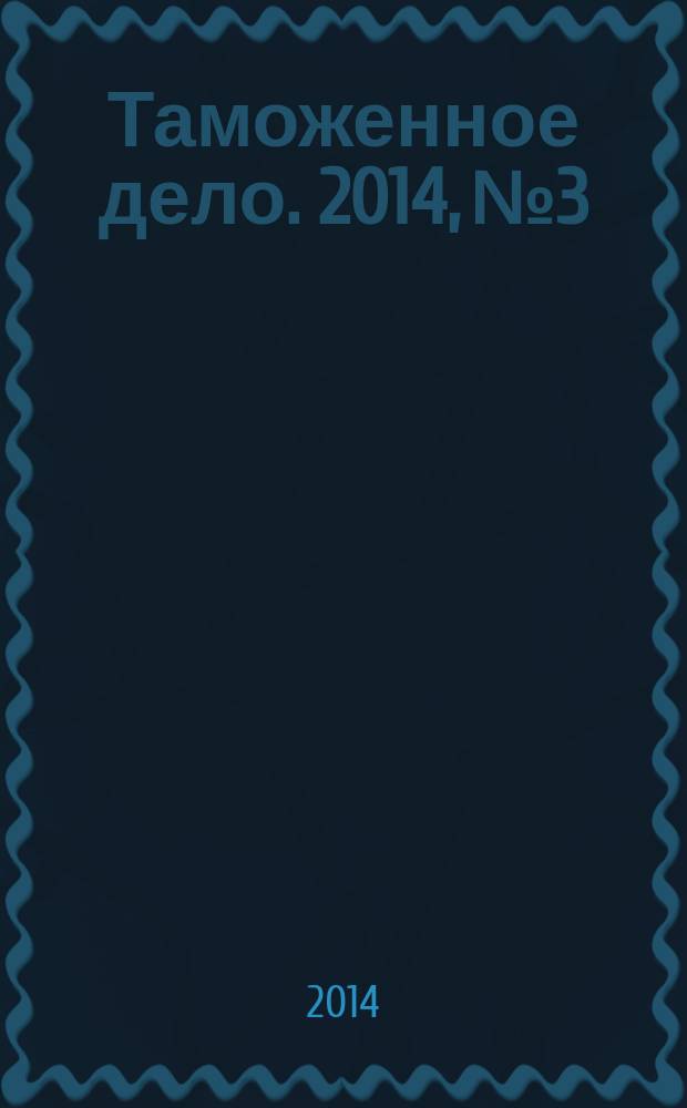 Таможенное дело. 2014, № 3