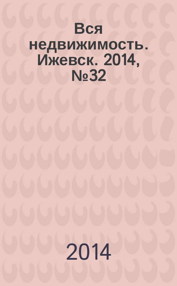 Вся недвижимость. Ижевск. 2014, № 32 (456)