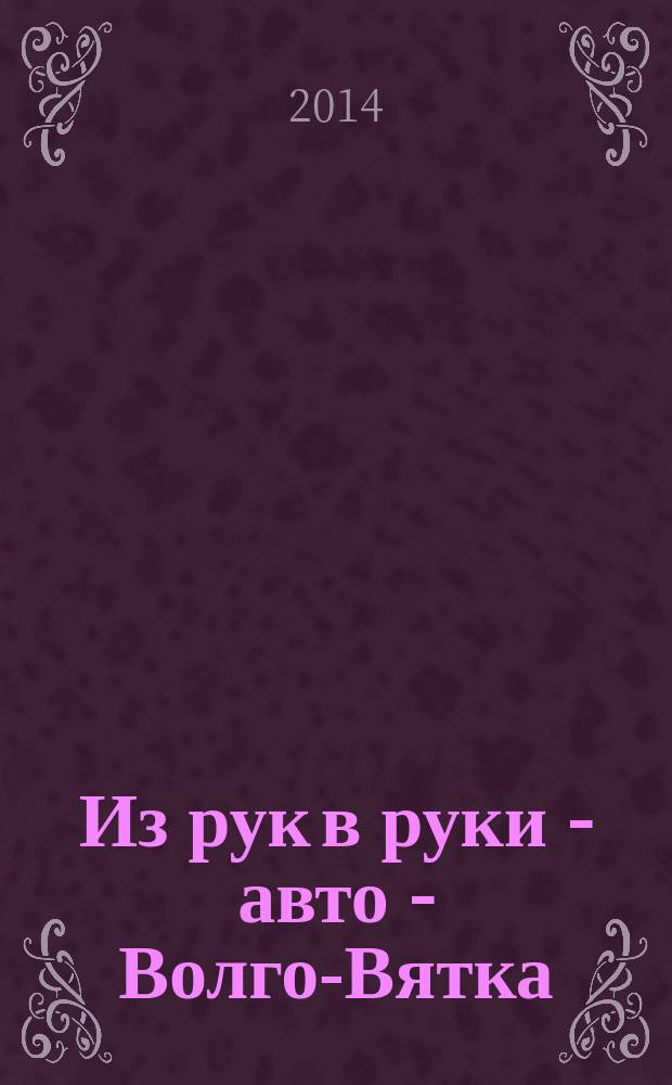 Из рук в руки - авто - Волго-Вятка : еженедельник фотообъявлений. 2014, № 31 (498)